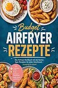 E-Book (epub) Budget Airfryer Rezepte: Das Airfryer Kochbuch mit den besten Spar-Rezepten für jeden Geschmack - knusprig & schnell - inkl. Frühstück & Eier, Brote, Snacks & Fingerfood, Reste clever verwerten von Hans Albrecht
