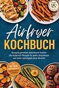 E-Book (epub) Airfryer Kochbuch: Knusprig genießen, kalorienarm kochen - die leckersten Rezepte für jeden Geschmack und mehr Leichtigkeit ohne Verzicht - inkl. 30-Tage-Ernährungsplan, Gemüse-Snacks & Desserts von Tabea Lang