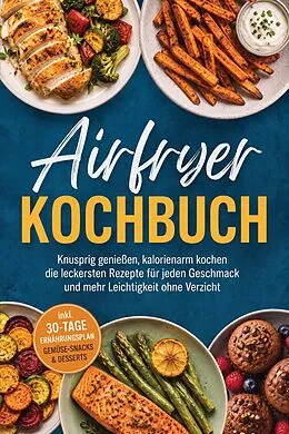 E-Book (epub) Airfryer Kochbuch: Knusprig genießen, kalorienarm kochen - die leckersten Rezepte für jeden Geschmack und mehr Leichtigkeit ohne Verzicht - inkl. 30-Tage-Ernährungsplan, Gemüse-Snacks & Desserts von Tabea Lang