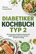 E-Book (epub) Diabetiker Kochbuch Typ 2: Die leckersten Diabetes Rezepte für stabile Blutzuckerwerte & mehr Energie im Alltag - inkl. 30-Tage-Ernährungsplan, Frühstück, Desserts uvm. von Markus Langenberg