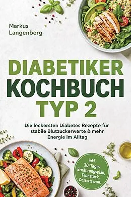 E-Book (epub) Diabetiker Kochbuch Typ 2: Die leckersten Diabetes Rezepte für stabile Blutzuckerwerte & mehr Energie im Alltag - inkl. 30-Tage-Ernährungsplan, Frühstück, Desserts uvm. von Markus Langenberg