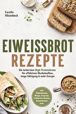 E-Book (epub) Eiweißbrot Rezepte: Die leckersten High Proteinbrote für effektiven Muskelaufbau, lange Sättigung & mehr Energie - inkl. Fladenbroten, Wraps, Focaccia, 5-Minuten-Broten, Tassenbroten uvm. von Carolin Hilsenbeck
