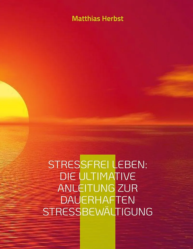 Stressfrei leben: Die ultimative Anleitung zur dauerhaften Stressbewältigung