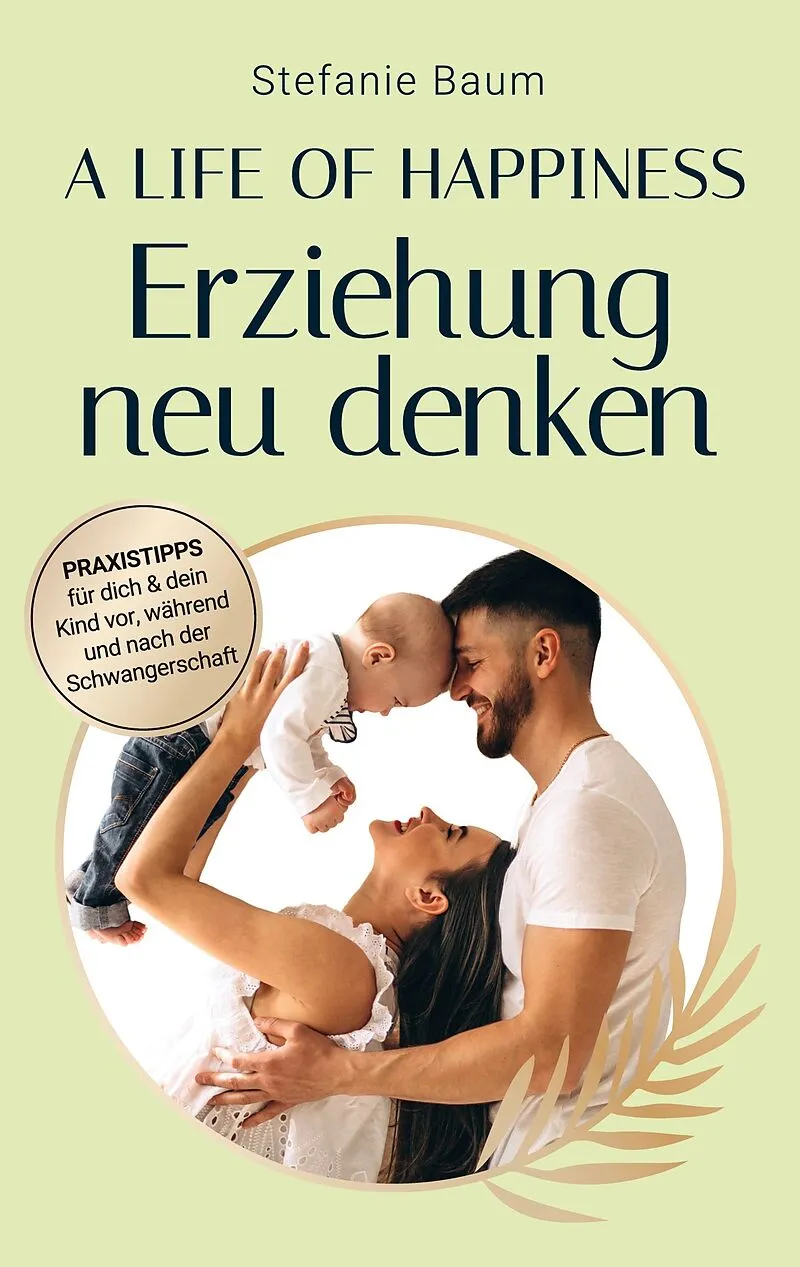 A life of happiness - der Weg zu einer erfolgreichen und glücklichen Erziehung
