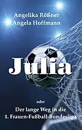 E-Book (epub) Julia oder der lange Weg in die 1. Frauen Fußballbundesliga von Angelika Rößner, Angela Hoffmann
