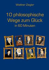 Kartonierter Einband 10 philosophische Wege zum Glück in 60 Minuten von Walther Ziegler