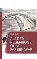 E-Book (epub) Als der Regenbogen ohne Farben war von Maria Roth