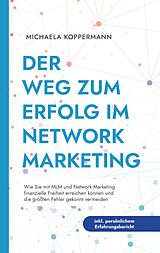 Kartonierter Einband Der Weg zum Erfolg im Network Marketing: Wie Sie mit MLM und Network Marketing finanzielle Freiheit erreichen können und die größten Fehler gekonnt vermeiden - inkl. persönlichem Erfahrungsbericht von Michaela Koppermann