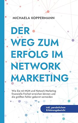 Kartonierter Einband Der Weg zum Erfolg im Network Marketing: Wie Sie mit MLM und Network Marketing finanzielle Freiheit erreichen können und die größten Fehler gekonnt vermeiden - inkl. persönlichem Erfahrungsbericht von Michaela Koppermann