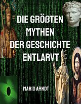 E-Book (epub) Die größten Mythen der Geschichte entlarvt von Mario Arndt