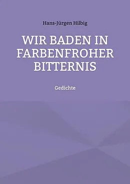 E-Book (epub) Wir baden in farbenfroher Bitternis von Hans-Jürgen Hilbig