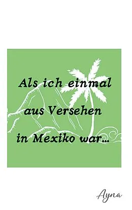 E-Book (epub) Als ich einmal aus versehen in Mexiko war von Ayna Ina Eberhardt