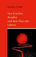 E-Book (epub) Von Drachen, Ariadne und dem Fluss der Schöpfung von Alexandra H. Meier
