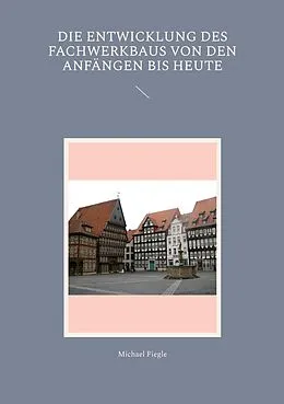 E-Book (epub) Die Entwicklung des Fachwerkbaus von den Anfängen bis heute von Michael Fiegle