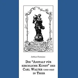 E-Book (epub) Die "Anstalt für kirchliche Kunst" des Carl Walter (1833-1922) in Trier von Arthur Fontaine