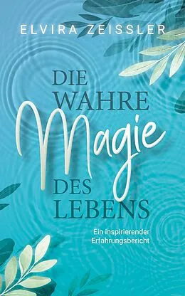 E-Book (epub) Die wahre Magie des Lebens: Wie du mehr Leichtigkeit, Erfolg und Gesundheit in dein Leben bringst von Elvira Zeißler