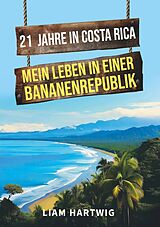 Kartonierter Einband 21 Jahre in Costa Rica - Mein Leben in einer Bananenrepublik von Liam Hartwig