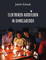 Kartonierter Einband Elektriker ausbilden in Bangladesch von Jakob Schaub
