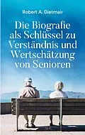 E-Book (epub) Die Biografie als Schlüssel zu Verständnis und Wertschätzung von Senioren von Robert A. Dietmair