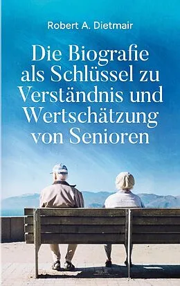 E-Book (epub) Die Biografie als Schlüssel zu Verständnis und Wertschätzung von Senioren von Robert A. Dietmair