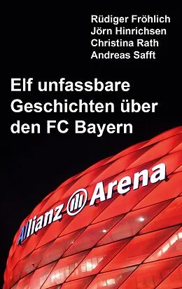 E-Book (epub) Elf unfassbare Geschichten über den FC Bayern von Rüdiger Fröhlich, Jörn Hinrichsen, Christina Rath