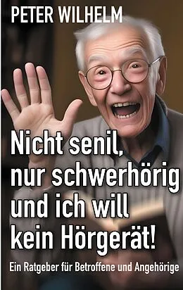 E-Book (epub) Nicht senil, nur schwerhörig und ich will kein Hörgerät! von Peter Wilhelm