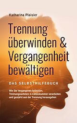 E-Book (epub) Trennung überwinden & Vergangenheit bewältigen - Das Selbsthilfebuch von Katharina Plaisier