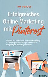 E-Book (epub) Erfolgreiches Online Marketing mit Pinterest: Wie Sie mit einfachem Pinterest Marketing zuverlässig Neukunden gewinnen und langfristigen Umsatz generieren von Tim Gerdes