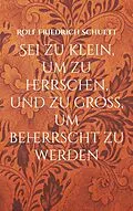 E-Book (epub) Sei zu klein, um zu herrschen, und zu groß, um beherrscht zu werden von Rolf Friedrich Schuett