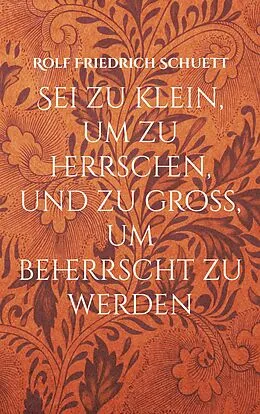 E-Book (epub) Sei zu klein, um zu herrschen, und zu groß, um beherrscht zu werden von Rolf Friedrich Schuett