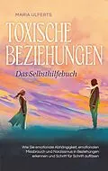 E-Book (epub) Toxische Beziehungen - Das Selbsthilfebuch: Wie Sie emotionale Abhängigkeit, emotionalen Missbrauch und Narzissmus in Beziehungen erkennen und Schritt für Schritt auflösen von Maria Ulferts