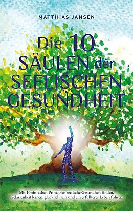 E-Book (epub) Die 10 Säulen der seelischen Gesundheit: Mit 10 einfachen Prinzipien seelische Gesundheit finden, Gelassenheit lernen, glücklich sein und ein erfüllteres Leben führen von Matthias Jansen