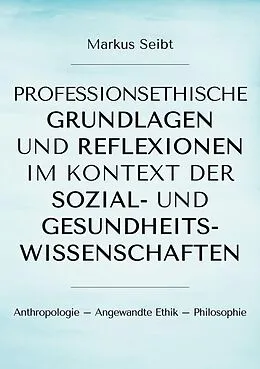 E-Book (epub) Professionsethische Grundlagen und Reflexionen im Kontext der Sozial- und Gesundheitswissenschaften von Markus Seibt