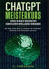 E-Book (epub) ChatGPT Meisterkurs: 1.000 Euro in nur 8 Wochen mit Künstlicher Intelligenz verdienen von C. Terranova