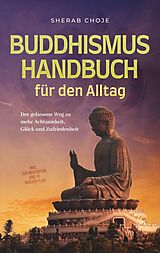 E-Book (epub) Buddhismus Handbuch für den Alltag: Der gelassene Weg zu mehr Achtsamkeit, Glück und Zufriedenheit - inkl. Zen Meditation und 10 Wochen Plan von Sherab Choje
