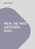 E-Book (epub) Wem die Welt gehören wird von Bodo Pipping