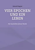 E-Book (epub) Vier Epochen und ein Leben von Roland Wagner