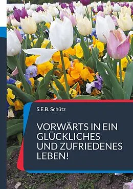 E-Book (epub) Vorwärts in ein glückliches und zufriedenes Leben! von S. E. B. Schütz