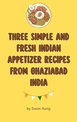 E-Book (epub) Three Simple and Fresh Indian Appetizer Recipes from Ghaziabad India von Swan Aung