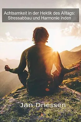 E-Book (epub) Achtsamkeit in der Hektik des Alltags: Stressabbau und Harmonie von Jan Driessen