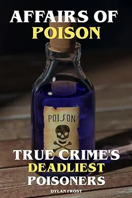 E-Book (epub) Affairs of Poison True Crime's Deadliest Poisoners von Dylan Frost