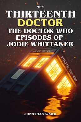 eBook (epub) The Thirteenth Doctor - The Doctor Who Episodes of Jodie Whittaker de Jonathan Ward