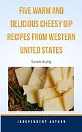 E-Book (epub) Five Warm and Delicious Cheesy Dip Recipes from Western United States von Swan Aung