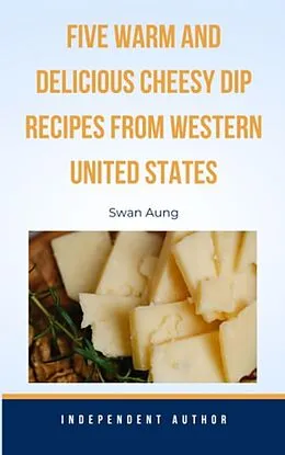 E-Book (epub) Five Warm and Delicious Cheesy Dip Recipes from Western United States von Swan Aung