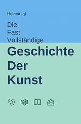 E-Book (epub) Die fast vollständige Geschichte der Kunst von Helmut Igl