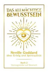 Kartonierter Einband Das allmächtige Bewusstsein: Neville Goddard über Erfolg und Spiritualität - Buch 2 - Vortragsreihe auf Deutsch von Neville Goddard