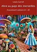 E-Book (epub) Alice au pays des merveilles: Französisch Lektüre A1 - B1 von Lewis Carroll