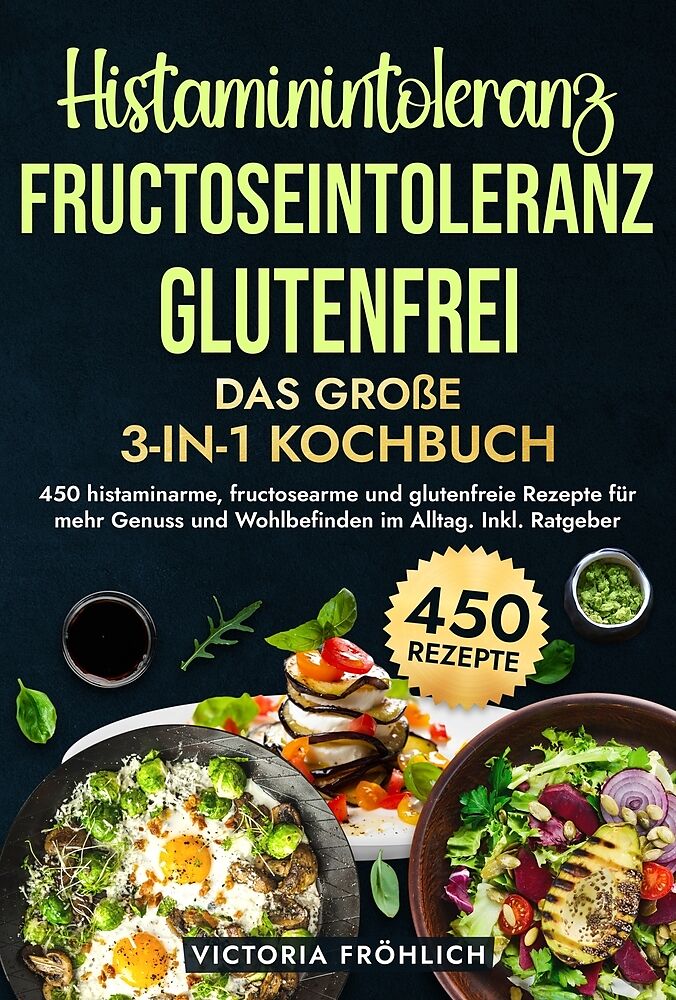 Histaminintoleranz, Fructoseintoleranz und Glutenfrei - Das große 3-in-1 Kochbuch