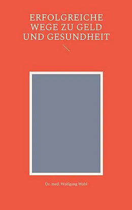 E-Book (epub) Erfolgreiche Wege zu Geld und Gesundheit von Wolfgang Wahl