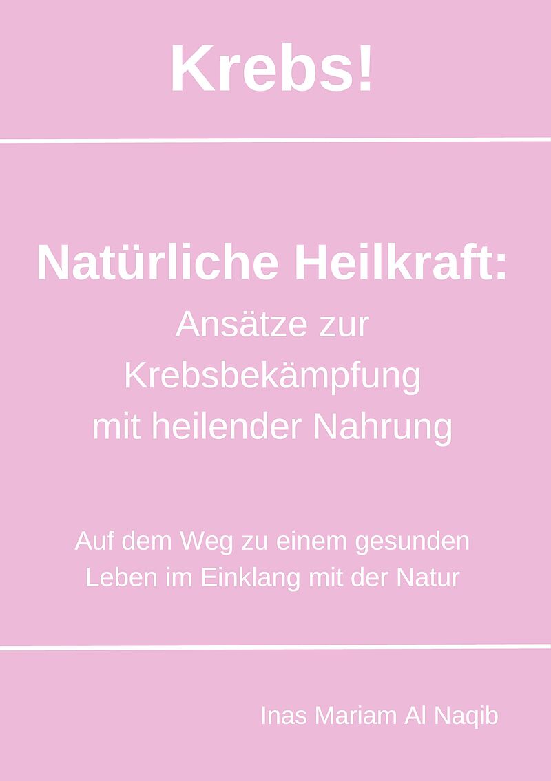 Krebs! Natürliche Heilkraft: Ansätze zur Krebsbekämpfung mit heilender Nahrung